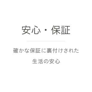 安心・保証｜確かな保証に裏付けされた生活の安心